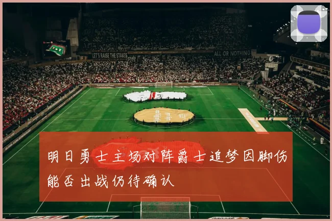 明日勇士主场对阵爵士追梦因脚伤能否出战仍待确认