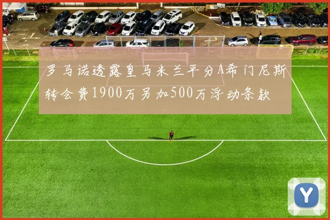 罗马诺透露皇马米兰平分A希门尼斯转会费1900万另加500万浮动条款