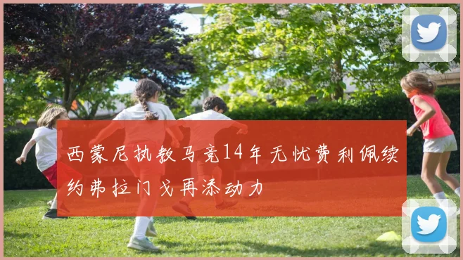 西蒙尼执教马竞14年无忧费利佩续约弗拉门戈再添动力