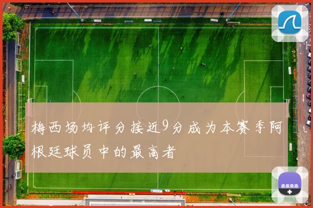 梅西场均评分接近9分成为本赛季阿根廷球员中的最高者