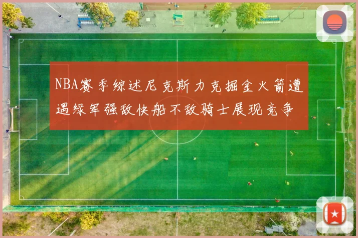 NBA赛季综述尼克斯力克掘金火箭遭遇绿军强敌快船不敌骑士展现竞争激烈