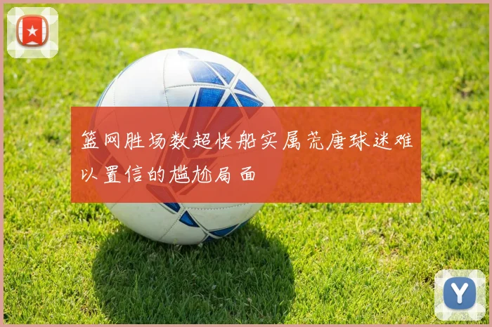篮网胜场数超快船实属荒唐球迷难以置信的尴尬局面