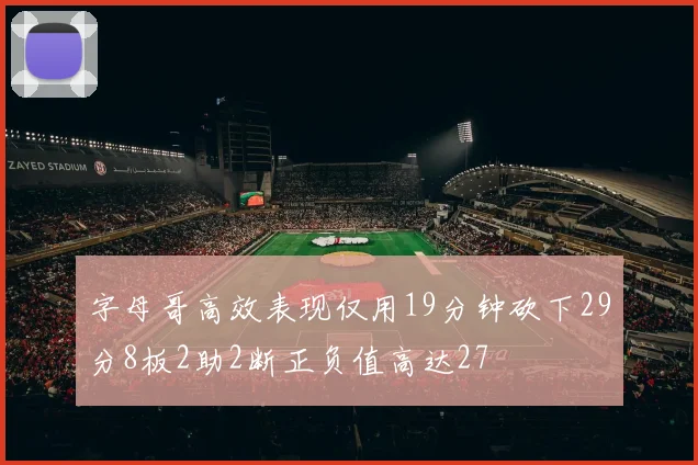 字母哥高效表现仅用19分钟砍下29分8板2助2断正负值高达27