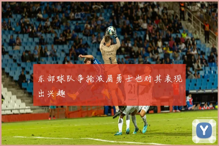 东部球队争抢浓眉勇士也对其表现出兴趣