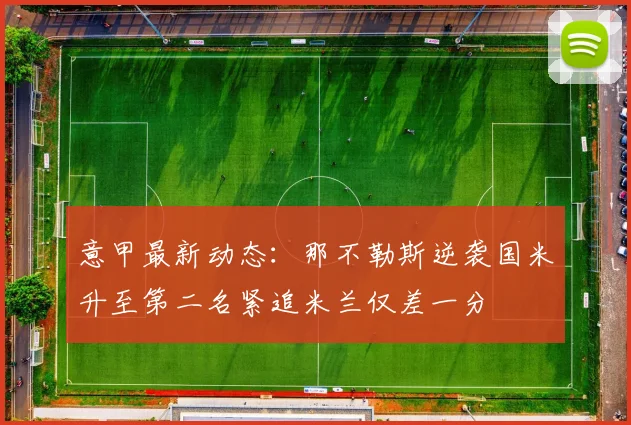 意甲最新动态：那不勒斯逆袭国米升至第二名紧追米兰仅差一分