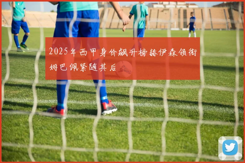 2025年西甲身价飙升榜赫伊森领衔姆巴佩紧随其后