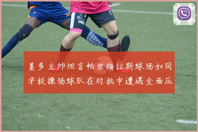 基多主帅坦言帕尔梅拉斯球场如同学校操场球队在对抗中遭遇全面压制
