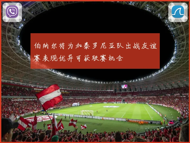 伯纳尔将为加泰罗尼亚队出战友谊赛表现优异可获联赛机会