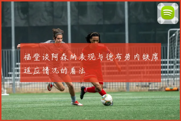 福登谈阿森纳表现与德布劳内缺席适应情况的看法